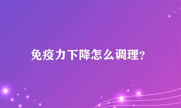 免疫力下降怎么调理？
