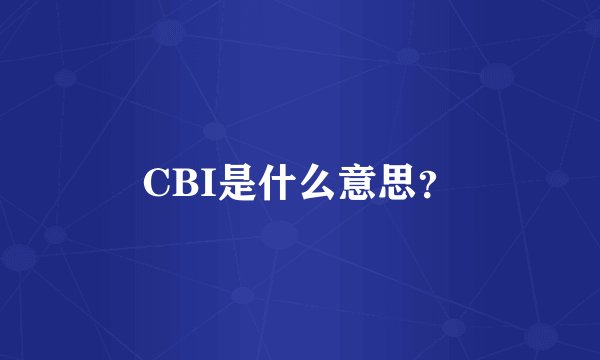 CBI是什么意思？