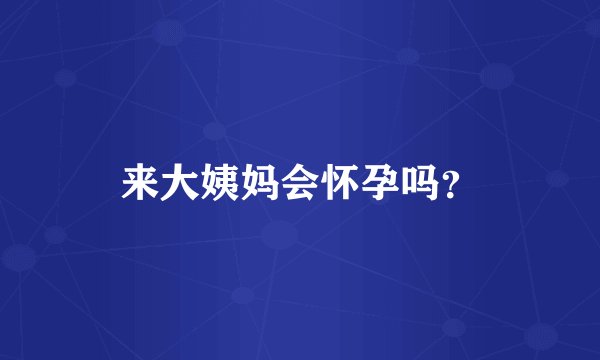 来大姨妈会怀孕吗？