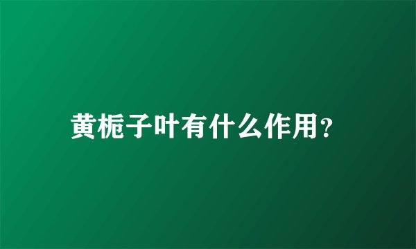 黄栀子叶有什么作用？