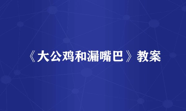 《大公鸡和漏嘴巴》教案