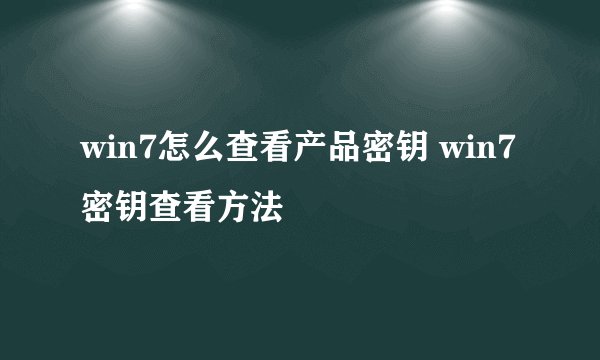 win7怎么查看产品密钥 win7密钥查看方法