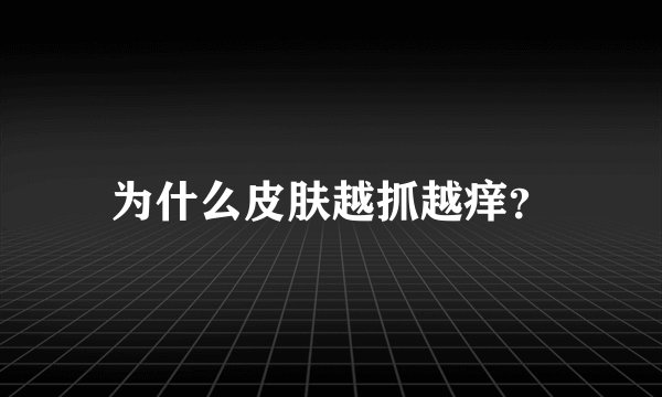 为什么皮肤越抓越痒？