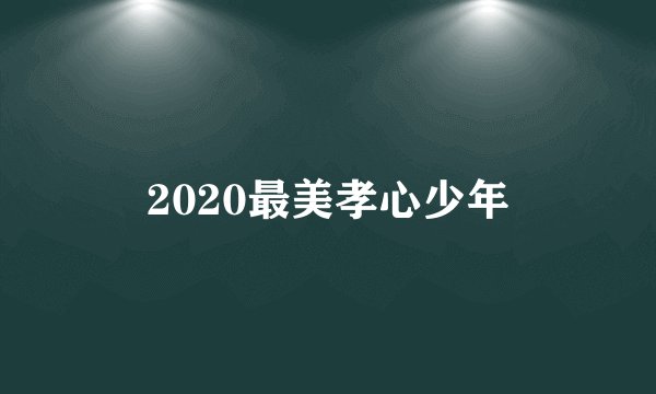 2020最美孝心少年