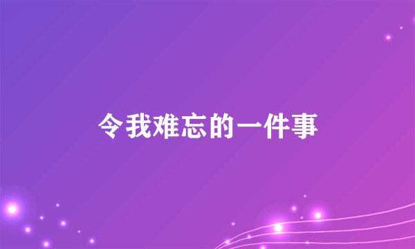 令我难忘的一件事