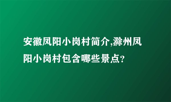安徽凤阳小岗村简介,滁州凤阳小岗村包含哪些景点？