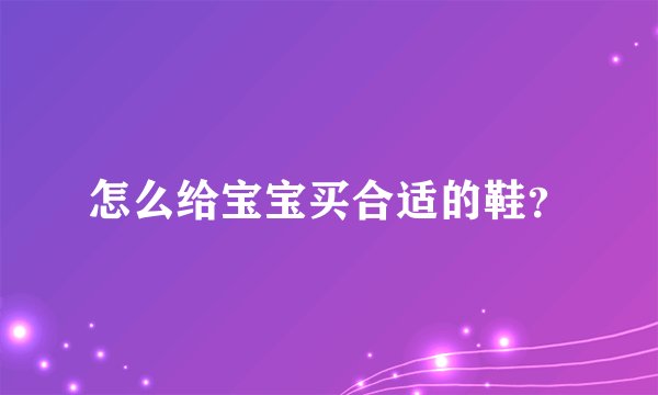 怎么给宝宝买合适的鞋？