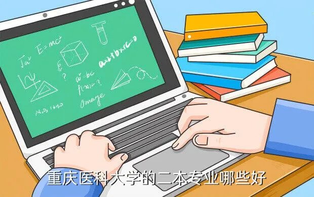 重庆医科大学二本专业,重庆医科大学二本A什么专业好