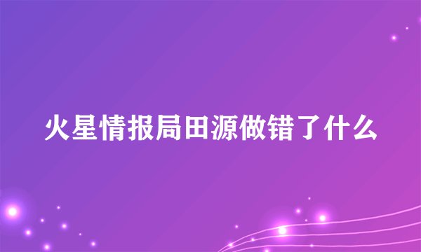 火星情报局田源做错了什么