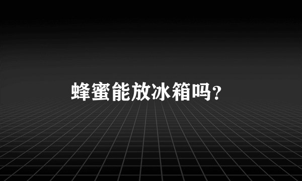 蜂蜜能放冰箱吗？