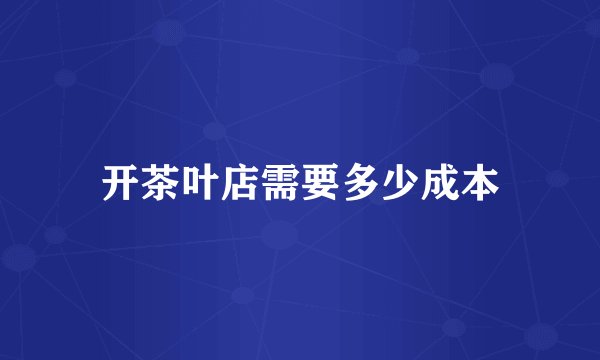 开茶叶店需要多少成本
