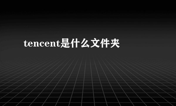 tencent是什么文件夹