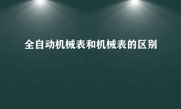 全自动机械表和机械表的区别