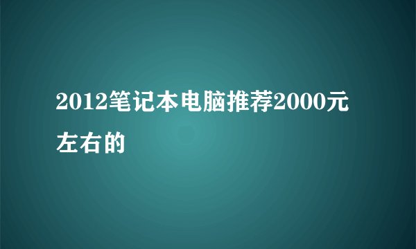 2012笔记本电脑推荐2000元左右的