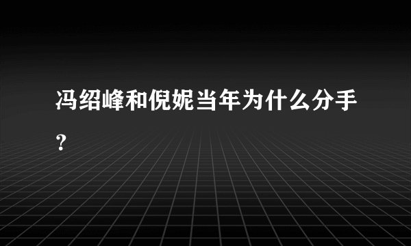 冯绍峰和倪妮当年为什么分手？