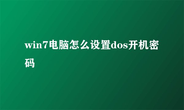 win7电脑怎么设置dos开机密码