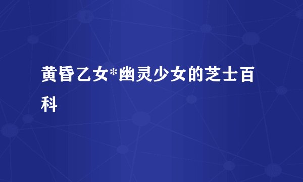 黄昏乙女*幽灵少女的芝士百科