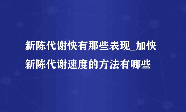 新陈代谢快有那些表现_加快新陈代谢速度的方法有哪些