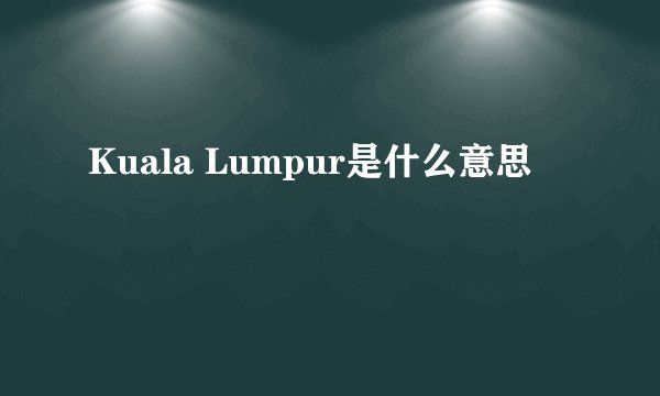 Kuala Lumpur是什么意思