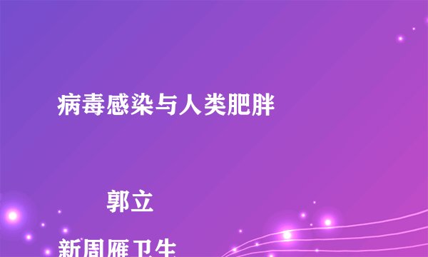 病毒感染与人类肥胖

　　郭立新周雁卫生
