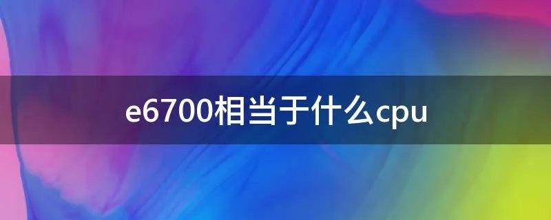 e6700相当于什么cpu