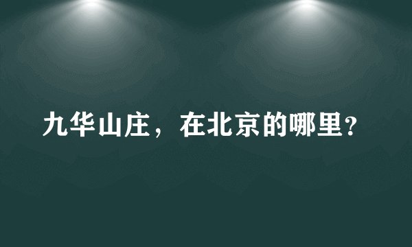 九华山庄，在北京的哪里？