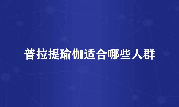 普拉提瑜伽适合哪些人群