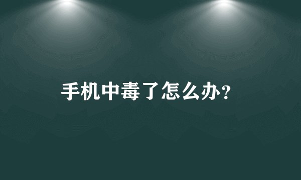 手机中毒了怎么办？