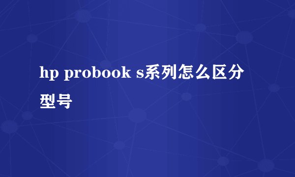 hp probook s系列怎么区分型号