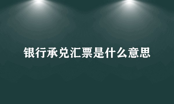 银行承兑汇票是什么意思