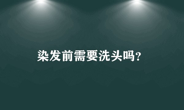 染发前需要洗头吗？