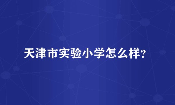 天津市实验小学怎么样？