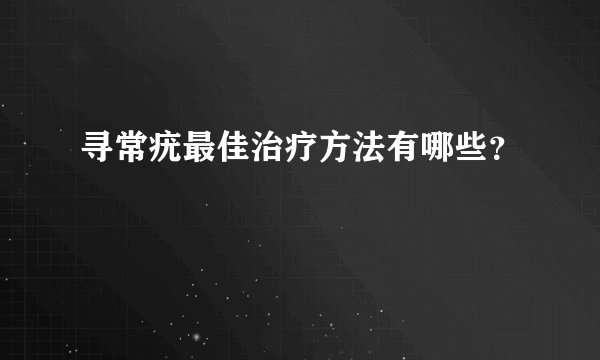 寻常疣最佳治疗方法有哪些？