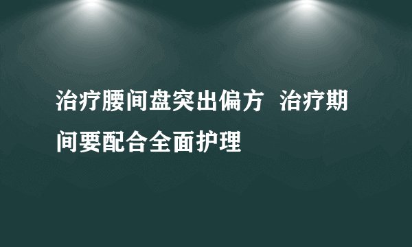 治疗腰间盘突出偏方  治疗期间要配合全面护理