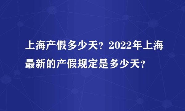 上海产假多少天？2022年上海最新的产假规定是多少天？
