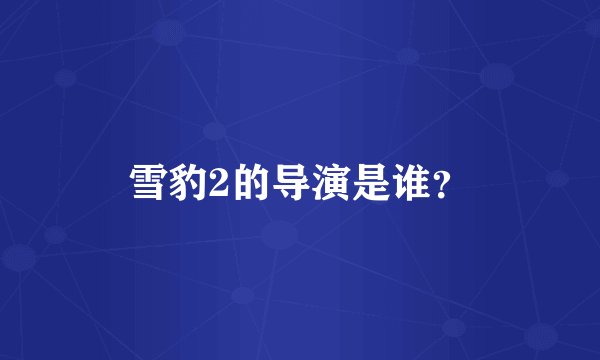 雪豹2的导演是谁？