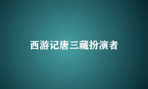 西游记唐三藏扮演者