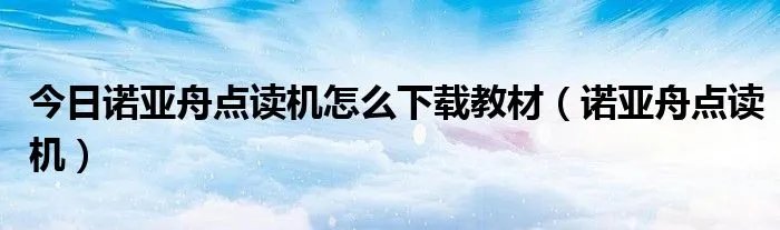 今日诺亚舟点读机怎么下载教材（诺亚舟点读机）