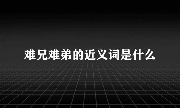 难兄难弟的近义词是什么