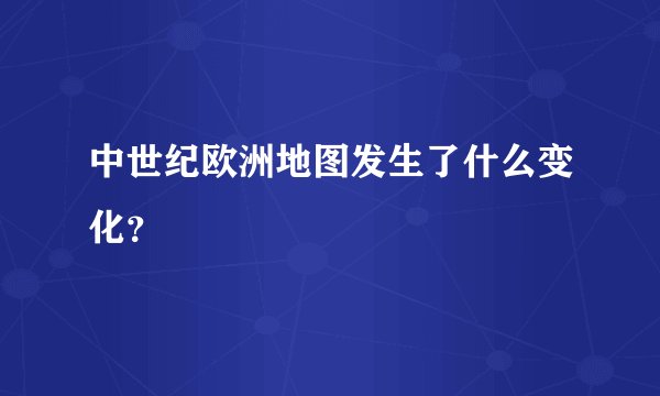 中世纪欧洲地图发生了什么变化？