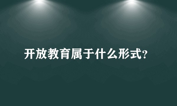 开放教育属于什么形式？