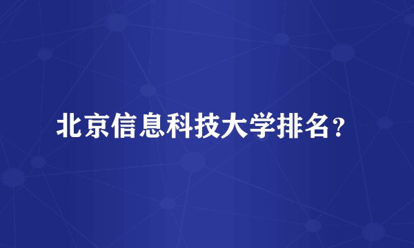 北京信息科技大学排名？