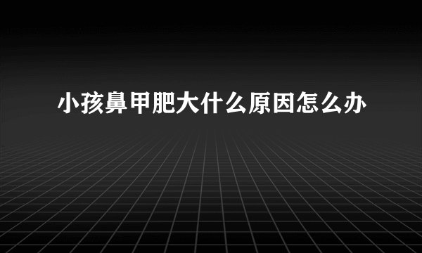 小孩鼻甲肥大什么原因怎么办