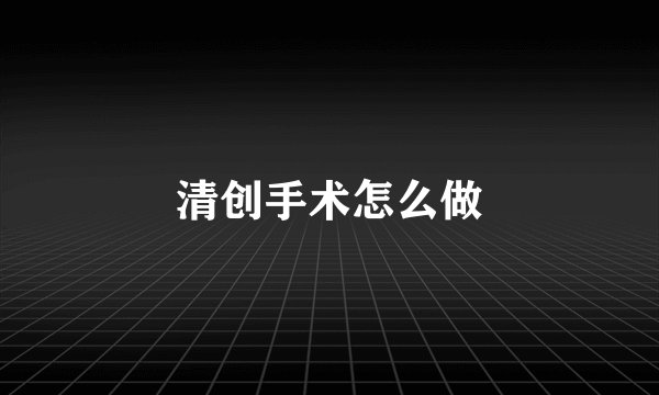 清创手术怎么做