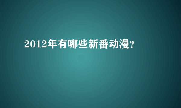 2012年有哪些新番动漫？