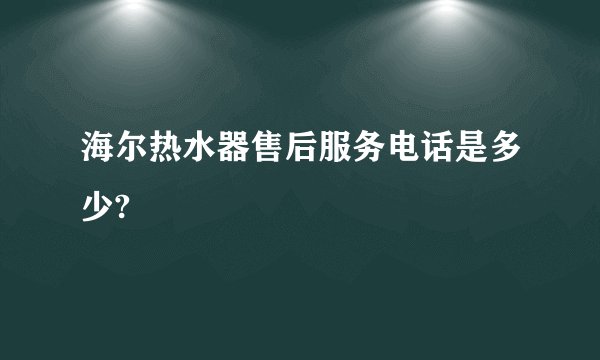 海尔热水器售后服务电话是多少?