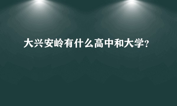 大兴安岭有什么高中和大学？