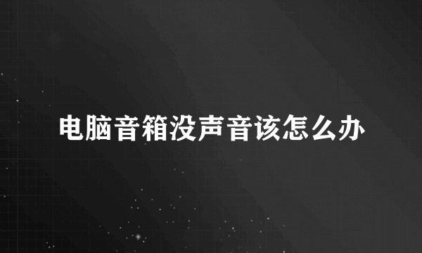 电脑音箱没声音该怎么办