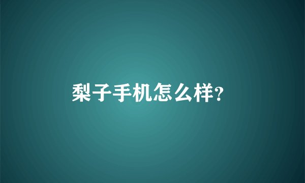 梨子手机怎么样？