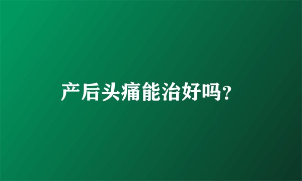 产后头痛能治好吗？